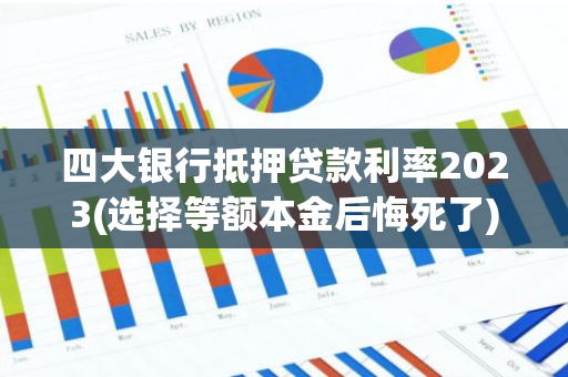 四大银行抵押贷款利率2023(选择等额本金后悔死了)