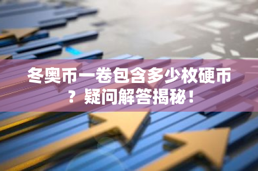 冬奥币一卷包含多少枚硬币？疑问解答揭秘！