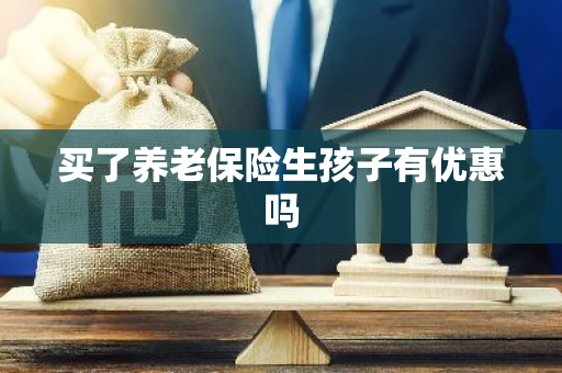 买了养老保险生孩子有优惠吗