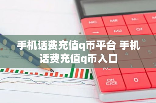 手机话费充值q币平台 手机话费充值q币入口