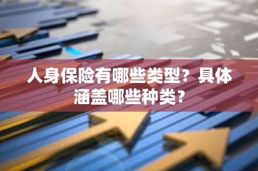 人身保险有哪些类型？具体涵盖哪些种类？