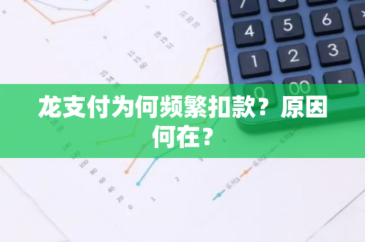龙支付为何频繁扣款？原因何在？
