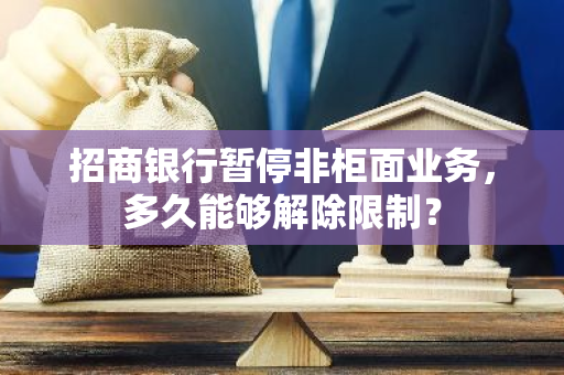 招商银行暂停非柜面业务，多久能够解除限制？