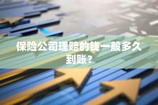 保险公司理赔的钱一般多久到账？