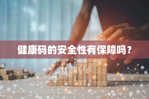 健康码的安全性有保障吗？