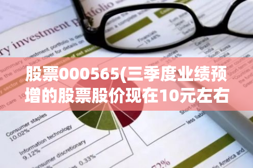 股票000565(三季度业绩预增的股票股价现在10元左右的股票是哪些)