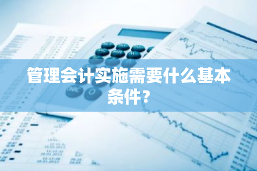 管理会计实施需要什么基本条件？