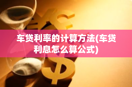 车贷利率的计算方法(车贷利息怎么算公式)