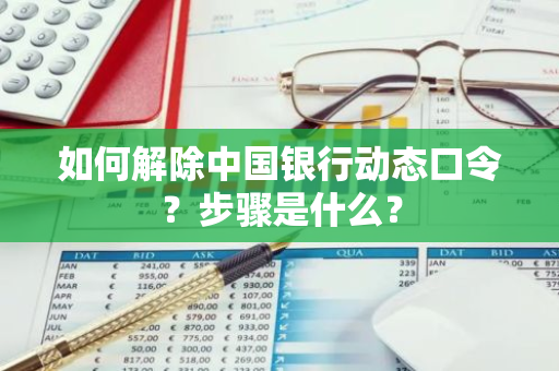 如何解除中国银行动态口令？步骤是什么？