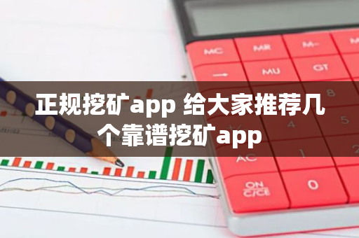 正规挖矿app 给大家推荐几个靠谱挖矿app