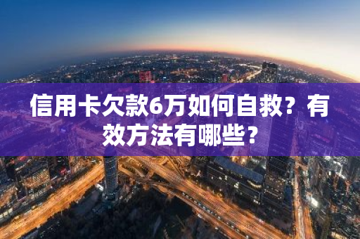 信用卡欠款6万如何自救？有效方法有哪些？