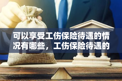 可以享受工伤保险待遇的情况有哪些，工伤保险待遇的情况