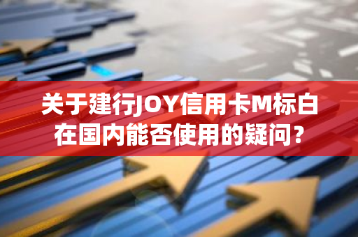 关于建行JOY信用卡M标白在国内能否使用的疑问？