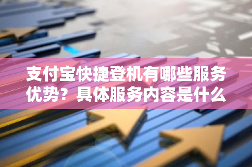 支付宝快捷登机有哪些服务优势？具体服务内容是什么？