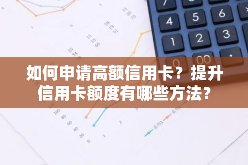如何申请高额信用卡？提升信用卡额度有哪些方法？