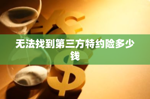 无法找到第三方特约险多少钱