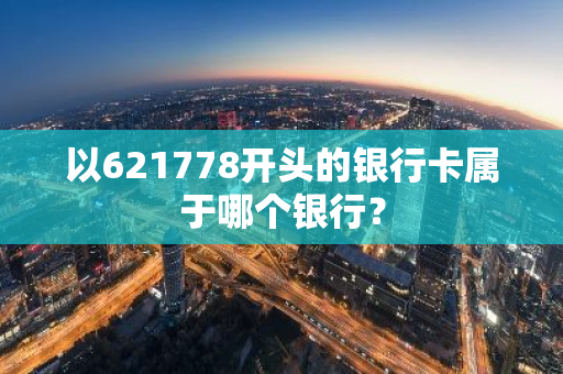 以621778开头的银行卡属于哪个银行？