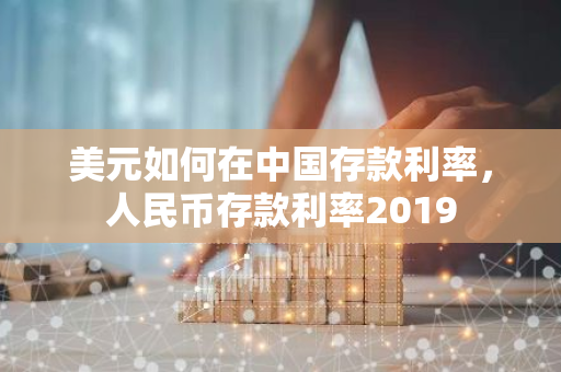 美元如何在中国存款利率，人民币存款利率2019