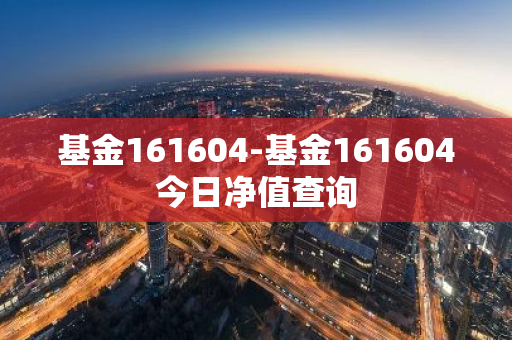 基金161604-基金161604今日净值查询