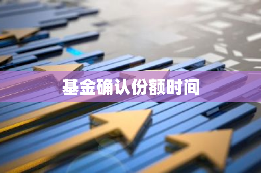 基金确认份额时间