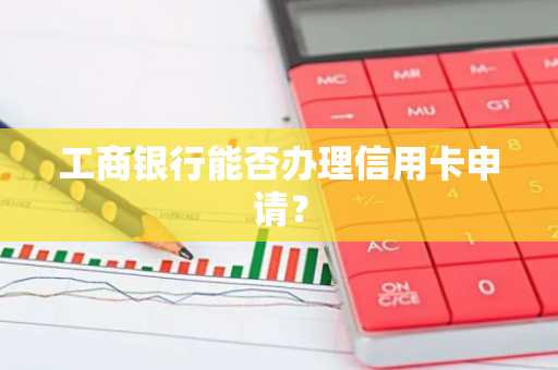 工商银行能否办理信用卡申请？
