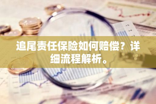追尾责任保险如何赔偿？详细流程解析。