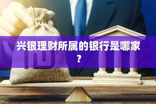 兴银理财所属的银行是哪家？