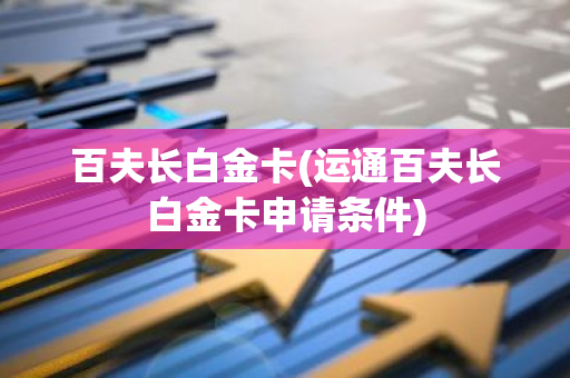 百夫长白金卡(运通百夫长白金卡申请条件)