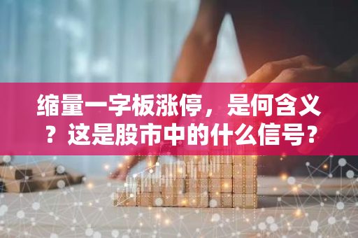 缩量一字板涨停，是何含义？这是股市中的什么信号？