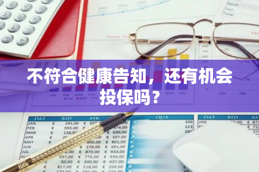 不符合健康告知，还有机会投保吗？