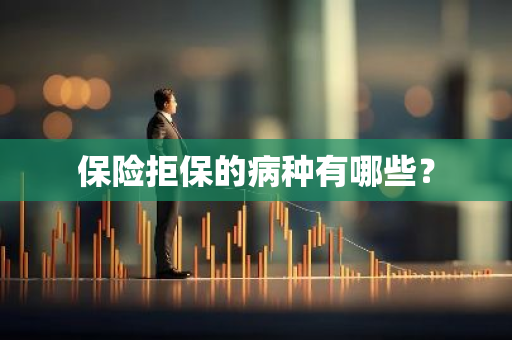 保险拒保的病种有哪些？