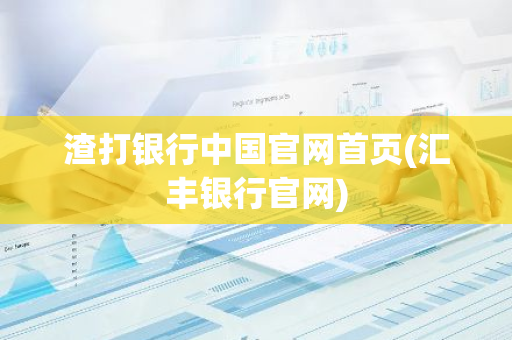 渣打银行中国官网首页(汇丰银行官网)