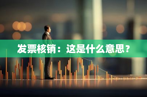 发票核销：这是什么意思？