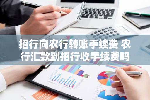 招行向农行转账手续费 农行汇款到招行收手续费吗