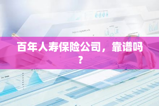 百年人寿保险公司，靠谱吗？