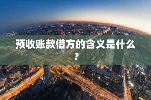 预收账款借方的含义是什么？