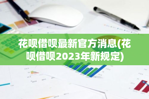 花呗借呗最新官方消息(花呗借呗2023年新规定)