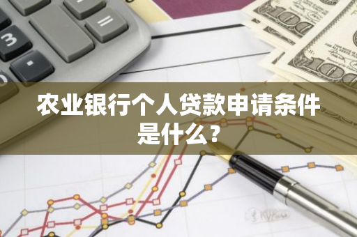 农业银行个人贷款申请条件是什么？