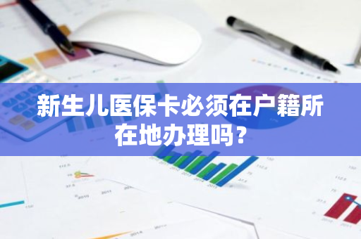 新生儿医保卡必须在户籍所在地办理吗？