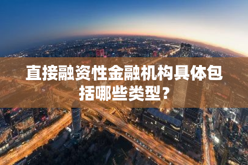 直接融资性金融机构具体包括哪些类型？