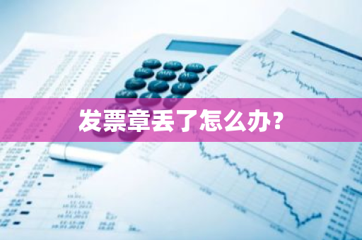 发票章丢了怎么办？