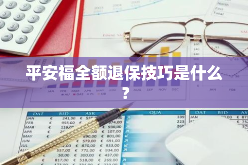 平安福全额退保技巧是什么？