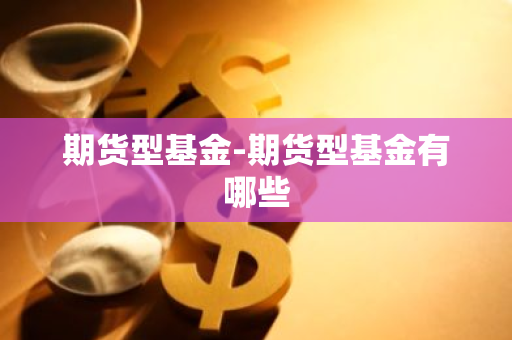 期货型基金-期货型基金有哪些