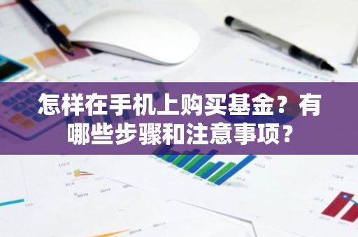 怎样在手机上购买基金？有哪些步骤和注意事项？