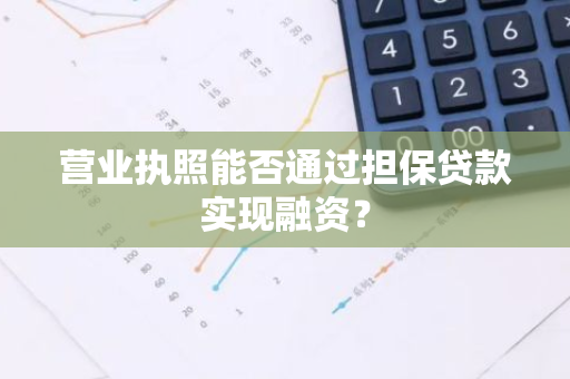 营业执照能否通过担保贷款实现融资？
