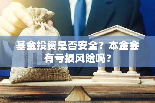基金投资是否安全？本金会有亏损风险吗？