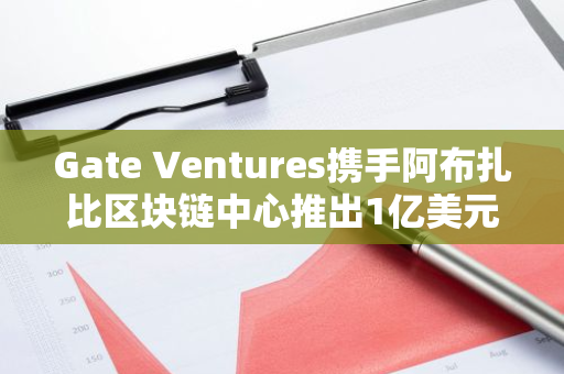 Gate Ventures携手阿布扎比区块链中心推出1亿美元Falcon Gate Ventures基金，以支持全球区块链创新