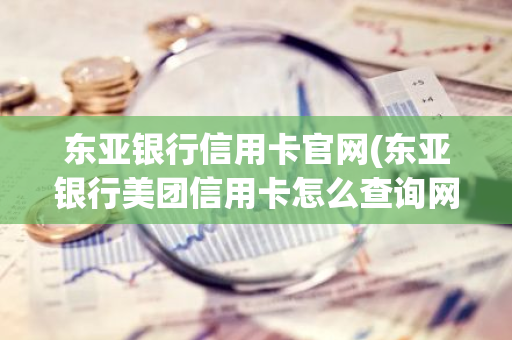 东亚银行信用卡官网(东亚银行美团信用卡怎么查询网点)