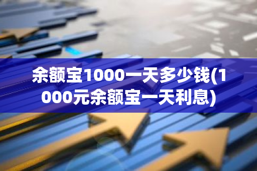 余额宝1000一天多少钱(1000元余额宝一天利息)