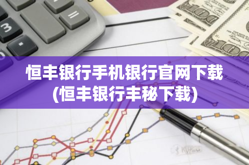 恒丰银行手机银行官网下载(恒丰银行丰秘下载)